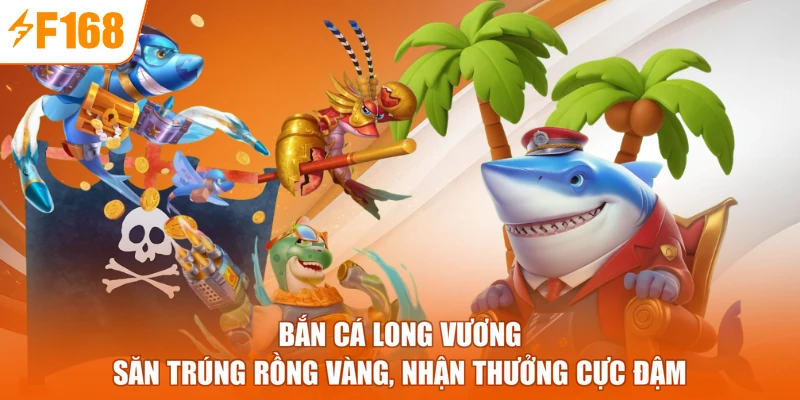 Bắn Cá Long Vương - Săn Trúng Rồng Vàng, Nhận Thưởng Cực Đậm